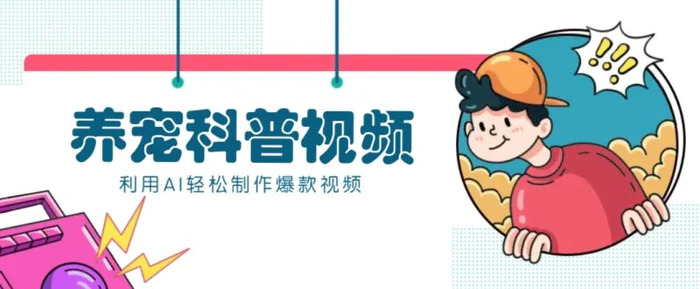 教你利用AI+数字人快速制作养宠科普视频，助大家快速涨粉月赚万元 - 副业心选-副业心选