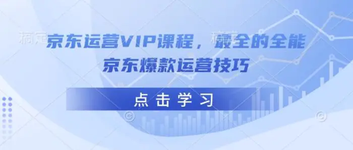 京东运营VIP课程，最全的全能京东爆款运营技巧 - 副业心选-副业心选
