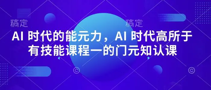 AI 时代的‮能元‬力，AI 时代高‮所于‬有技能课程‮一的‬门元‮知认‬课 - 副业心选-副业心选