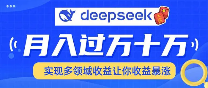 （14140期）用DeepSeek席卷各大平台，快速上手实现多领域，让你收入猛增 - 副业心选-副业心选