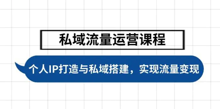 （14137期）私域流量运营课程，个人IP打造与私域搭建，助力学员实现流量变现 - 副业心选-副业心选