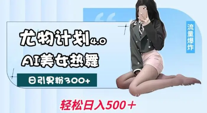 尤物计划4.0，AI美女热舞引爆流量，不限流不封号，轻松月入1W+ - 副业心选-副业心选
