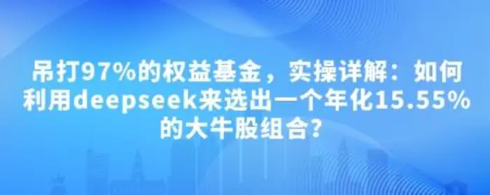 付费文章：吊打97%的权益基金，实操详解：如何利用deepseek来选出一个年化15.55%的大牛股组合? - 副业心选-副业心选