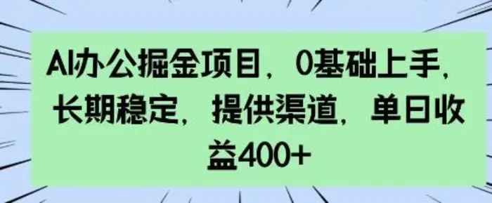 AI办公掘金项目，0基础上手，长期稳定，提供渠道，单日收益4张 - 副业心选-副业心选