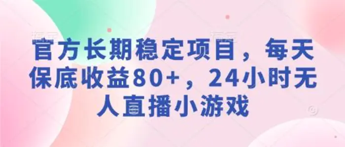 官方长期稳定项目，每天保底收益80+，24小时无人直播小游戏 - 副业心选-副业心选