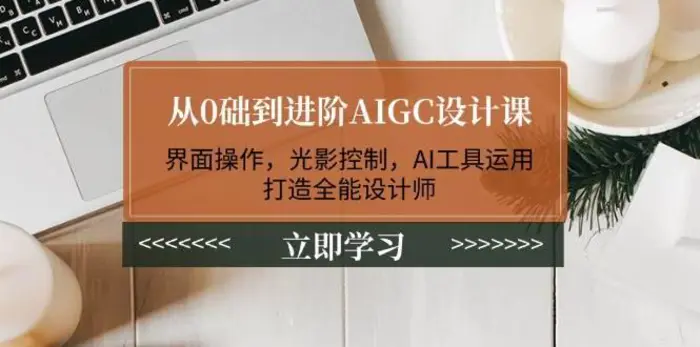 从0础到进阶AIGC设计课：界面操作，光影控制，AI工具运用，打造全能设计师-副业心选