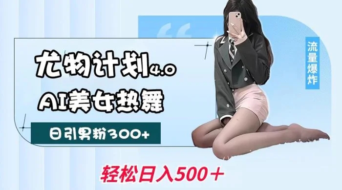 尤物计划4.0，AI美女热舞引爆流量，不限流不封号，轻松月入一万+-副业心选