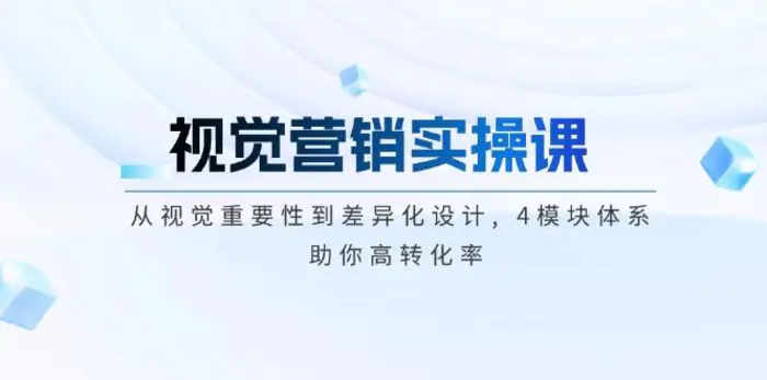（14146期）视觉营销实操课, 从视觉重要性到差异化设计, 4模块体系, 助你高转化率 - 副业心选-副业心选