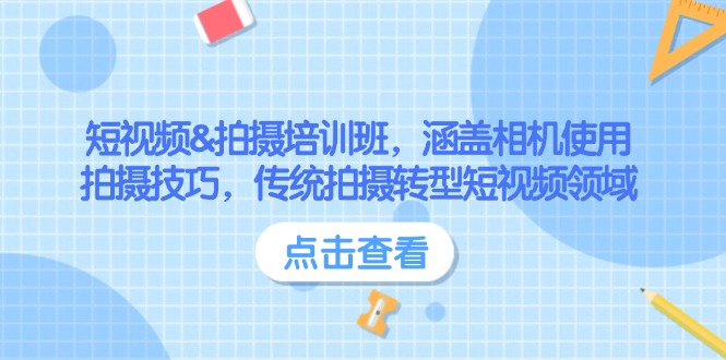 （14144期）短视频&拍摄培训班，涵盖相机使用、拍摄技巧，传统拍摄转型短视频领域 - 副业心选-副业心选