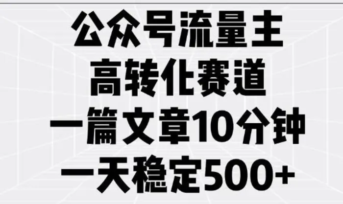 公众号流量主高转化赛道，一篇文章10分钟，一天稳定5张 - 副业心选-副业心选