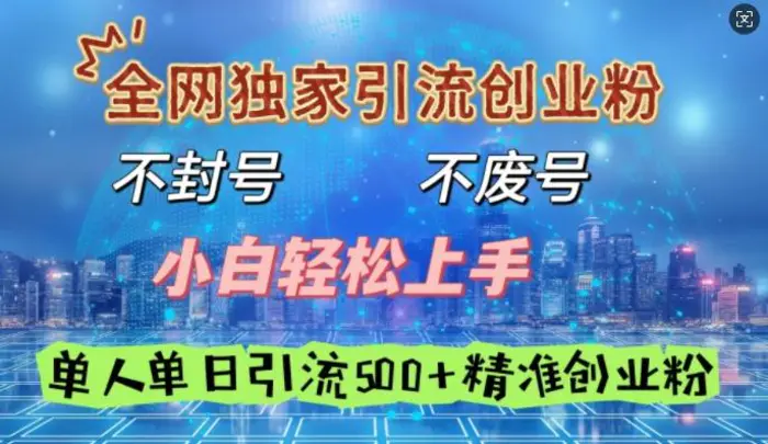 全网独家引流创业粉，不封号、不费号，小白轻松上手，单人单日引流500+精准创业粉 - 副业心选-副业心选