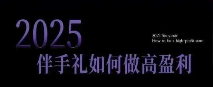 2025伴手礼如何做高盈利门店，小白保姆级伴手礼开店指南，伴手礼最新实战10大攻略，突破获客瓶颈 - 副业心选-副业心选