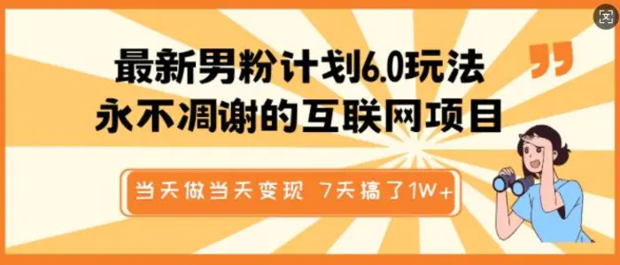 最新男粉计划6.0玩法，永不凋谢的互联网项目，当天做当天变现，视频包原创，7天搞了1个W - 副业心选-副业心选