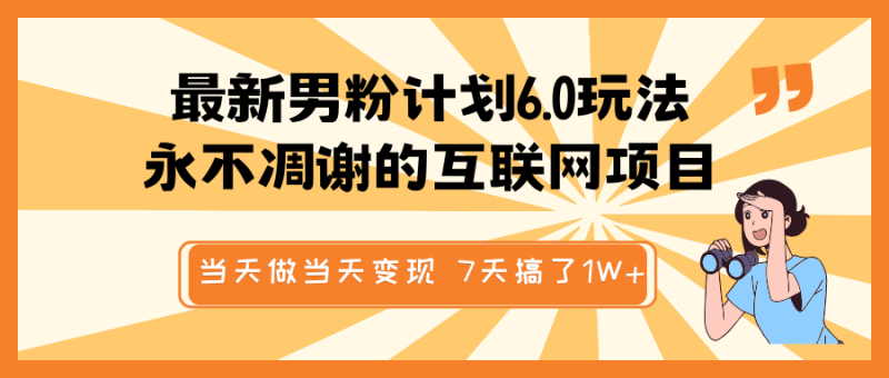 最新男粉计划6.0玩法，永不凋谢的互联网项目 当天做当天变现，视频包原创，7天搞了1W+ - 副业心选-副业心选