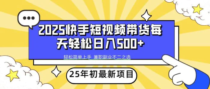 （14159期）2025年初新项目快手短视频带货轻松日入500+ - 副业心选-副业心选
