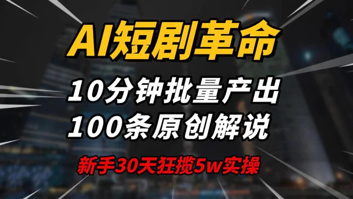 （14167期）AI短剧革命！10分钟批量产出100条原创解说，新手30天狂揽5w实操揭秘 - 副业心选-副业心选