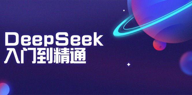 （14164期）DeepSeek入门到精通：掌握文本生成、知识推理与编程辅助，提升AI应用能力 - 副业心选-副业心选