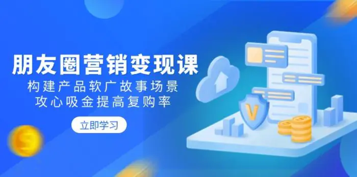 （14162期）朋友圈营销变现课：构建产品软广故事场景，攻心吸金提高复购率 - 副业心选-副业心选