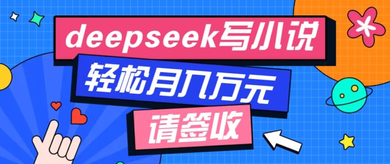 利用Deepseek写小说，零门槛AI小说创作全攻略，新手也能轻松学会提升收入 - 副业心选-副业心选