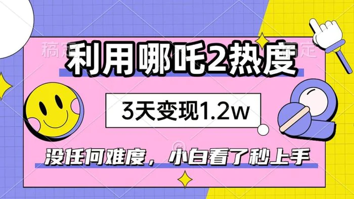 （14178期）如何利用哪吒2爆火，3天赚1.2W，没有任何难度，小白看了秒学会，抓紧时间上手实操-副业心选