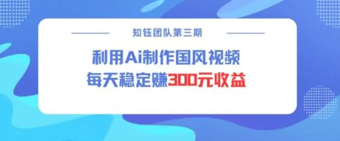 视频号ai国风视频创作者分成计划每天稳定300元收益 - 副业心选-副业心选