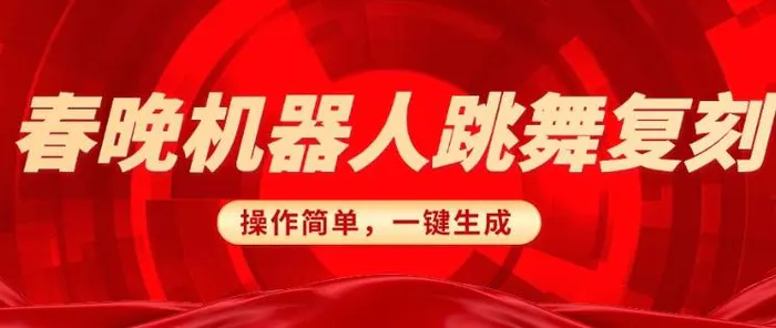 春晚机器人复刻，AI机器人搞怪赛道，操作简单适合，一键去重，无脑搬运实现日入3张(详细教程) - 副业心选-副业心选