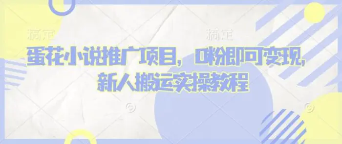 蛋花小说推文项目，0粉即可变现，新人搬运实操教程 - 副业心选-副业心选