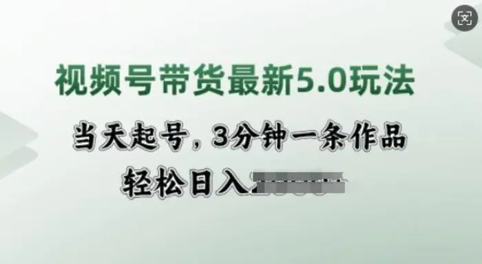 视频号带货最新5.0玩法，当天起号，3分钟一条作品，轻松日入多张 - 副业心选-副业心选