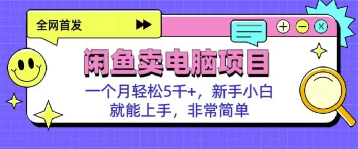 闲鱼卖电脑项目，月入5k，新手小白也能轻松上手-副业心选