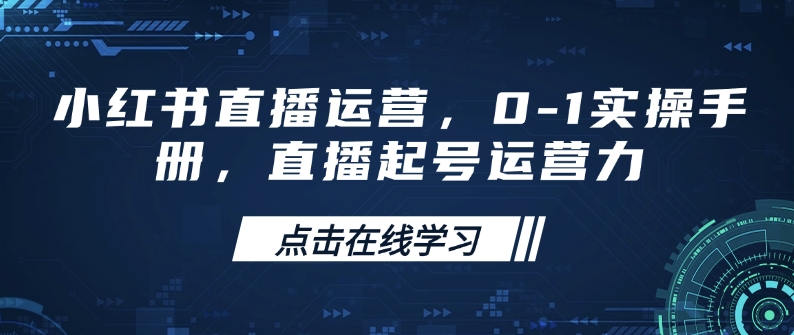 小红书直播运营，0-1实操手册，直播起号运营力 - 副业心选-副业心选