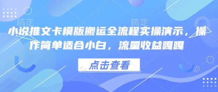 小说推文卡模版搬运全流程实操演示，操作简单适合小白，流量收益嘎嘎-副业心选