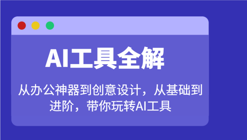 AI工具全解：从办公神器到创意设计，从基础到进阶，带你玩转AI工具-副业心选