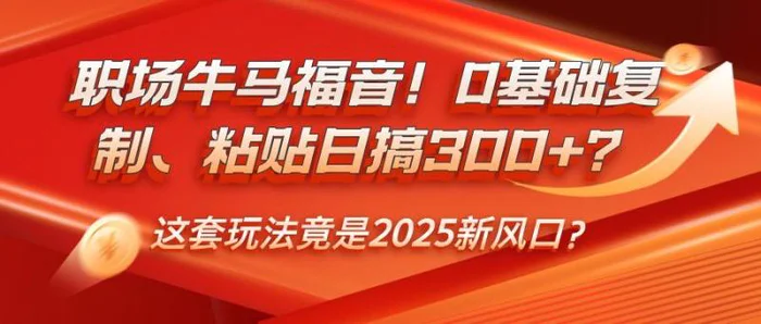 职场牛马福音！0基础复制、粘贴日搞300+？这套玩法竟是2025新风口？ - 副业心选-副业心选