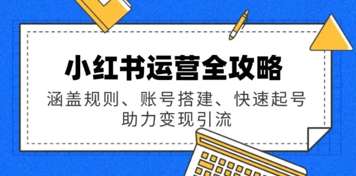（14196期）小红书运营全攻略：涵盖规则、账号搭建、快速起号，助力变现引流 - 副业心选-副业心选