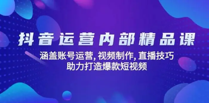 抖音运营内部精品课：涵盖账号运营, 视频制作, 直播技巧, 助力打造爆款短视频 - 副业心选-副业心选