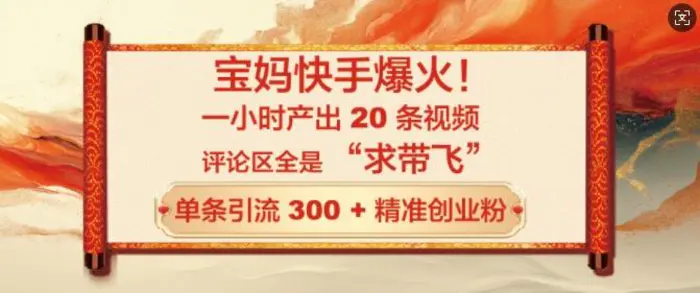 宝妈快手爆火，一小时产出 20 条视频，评论区全是 “求带飞”，单条引流 300 + 精准创业粉 - 副业心选-副业心选