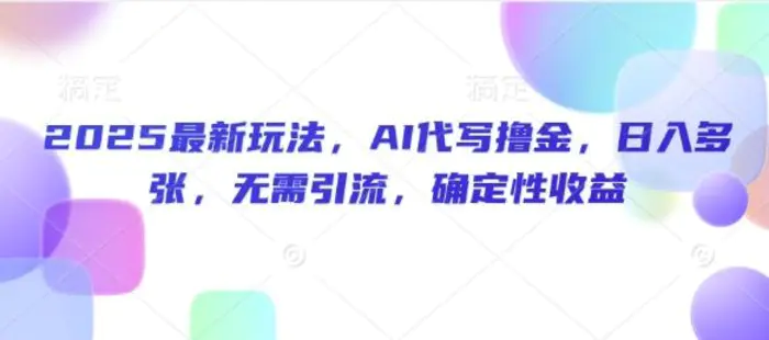 2025最新玩法，AI代写撸金，日入多张，无需引流，确定性收益-副业心选