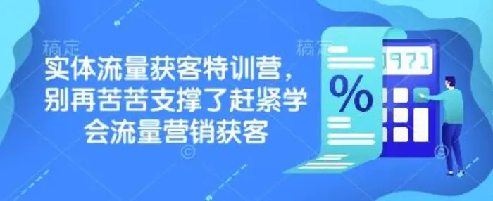 实体流量获客特训营，​别再苦苦支撑了赶紧学会流量营销获客 - 副业心选-副业心选