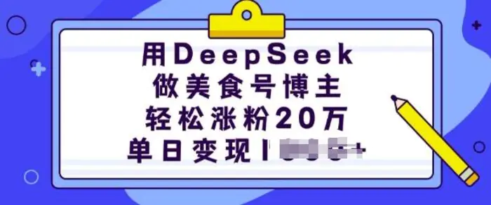 用DeepSeek做美食号博主，轻松涨粉20万，单日变现多张-副业心选