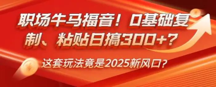 职场牛马福音！0基础复制、粘贴日搞3张？这套玩法竟是2025新风口？ - 副业心选-副业心选