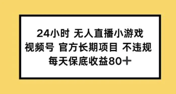 24小时无人直播小游戏，视频号官方长期项目，每天保底收益80+ - 副业心选-副业心选