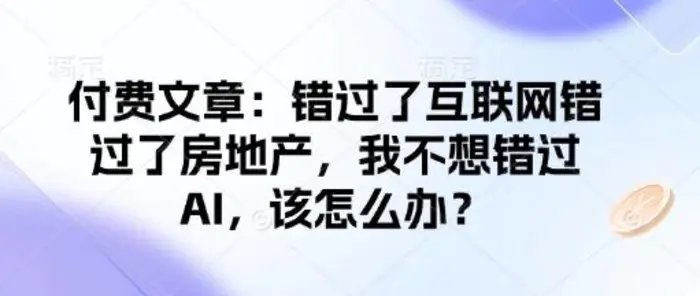 付费文章：错过了互联网错过了房地产，我不想错过AI，该怎么办？ - 副业心选-副业心选
