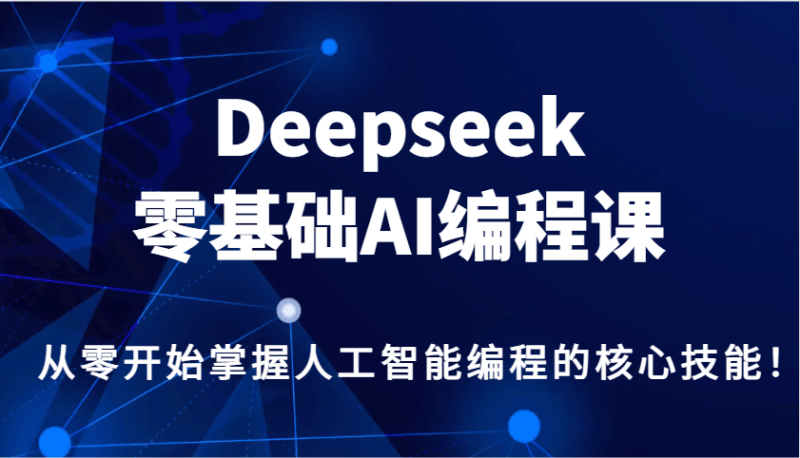 Deepseek零基础AI编程课，从零开始掌握人工智能编程的核心技能！ - 副业心选-副业心选