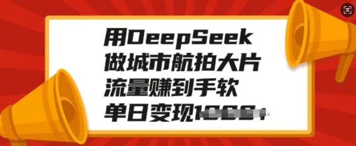 用DeepSeek做城市航拍大片，流量赚到手软，单日变现多张 - 副业心选-副业心选