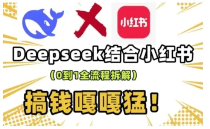 deepseek+小红书打造流量生产线实操课，0到1全流程拆解，搞钱嘎嘎猛 - 副业心选-副业心选