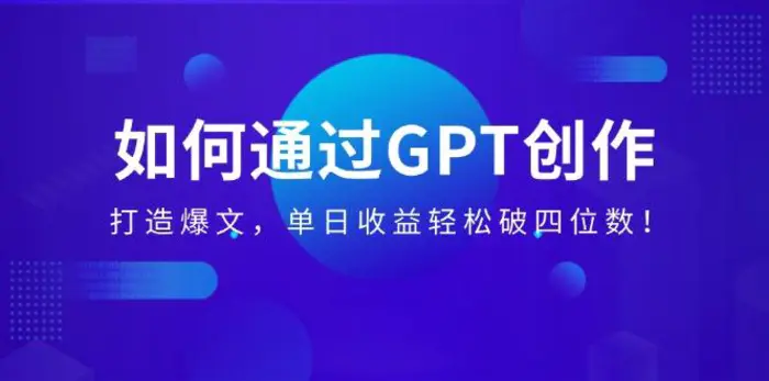（14228期）如何通过GPT创作，打造爆文，单日收益轻松破四位数！ - 副业心选-副业心选