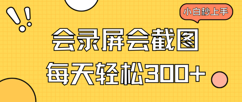 （14223期）会录屏会截图，小白半小时上手，一天轻松300+ - 副业心选-副业心选
