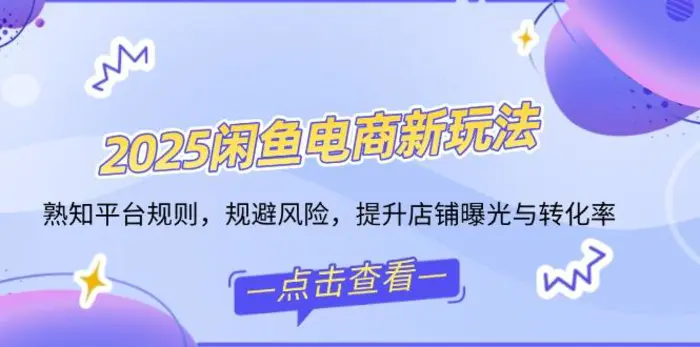（14232期）2025闲鱼电商新玩法，熟知平台规则，规避风险，提升店铺曝光与转化率-副业心选