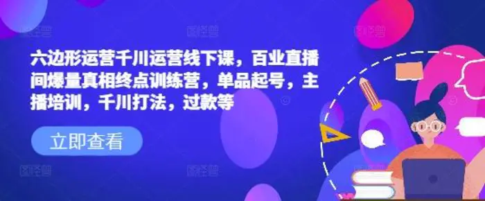 六边形运营千川运营线下课，百业直播间爆量真相终点训练营，单品起号，主播培训，千川打法，过款等 - 副业心选-副业心选