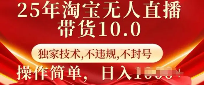 25年淘宝无人直播带货10.0   独家技术，不违规，不封号，操作简单，日入多张 - 副业心选-副业心选
